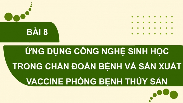 Giáo án điện tử chuyên đề Công nghệ 12 Lâm nghiệp Thuỷ sản Cánh diều Bài 8: Ứng dụng công nghệ sinh học trong chẩn đoán bệnh và sản xuất vaccine phòng bệnh thuỷ sản