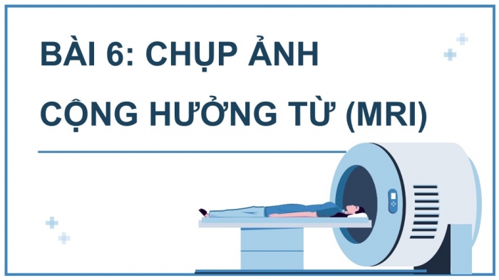 Giáo án điện tử chuyên đề Vật lí 12 chân trời Bài 6: Chụp ảnh cộng hưởng từ (MRI)