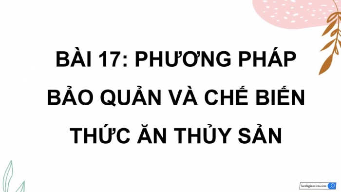 Giáo án điện tử Công nghệ 12 Lâm nghiệp - Thủy sản Kết nối Bài 17: Phương pháp bảo quản và chế biến thức ăn thủy sản