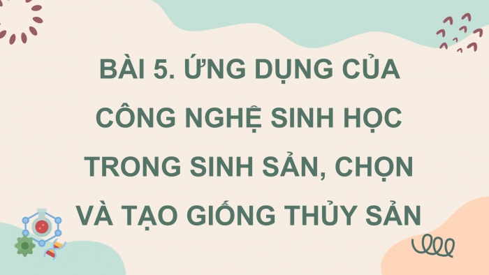 Giáo án điện tử chuyên đề Công nghệ 12 Lâm nghiệp Thuỷ sản Cánh diều Bài 5: Ứng dụng công nghệ sinh học trong sinh sản và chọn, tạo giống thuỷ sản