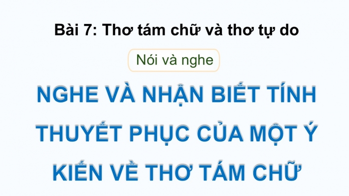 Giáo án điện tử Ngữ văn 9 cánh diều Bài 7: Nghe và nhận biết tính thuyết phục của một ý kiến về thơ tám chữ