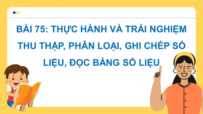 Giáo án điện tử toán 3 kết nối bài 75: Thực hành và trải nghiệm thu thập, phân loại, ghi chép số liệu, đọc bảng số liệu