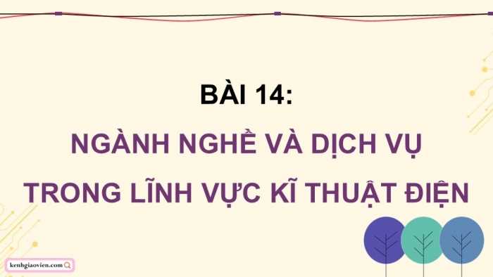 Giáo án điện tử Công nghệ 12 Điện - Điện tử Kết nối Bài 14: Ngành nghề và dịch vụ trong lĩnh vực kĩ thuật điện tử