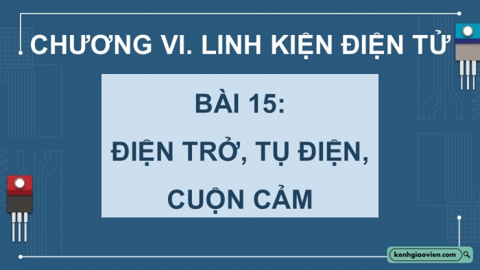 Giáo án điện tử Công nghệ 12 Điện - Điện tử Kết nối Bài 15: Điện trở, tụ điện và cuộn cảm