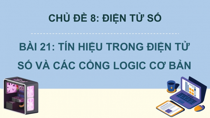 Giáo án điện tử Công nghệ 12 Điện - Điện tử Cánh diều Bài 21: Tín hiệu trong điện tử số và các cổng logic cơ bản