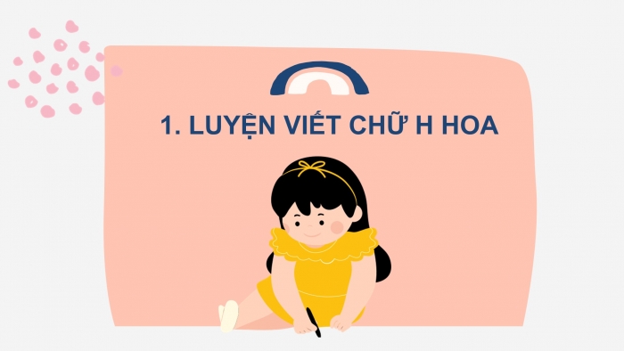 Giáo án điện tử Tiếng Việt 2 chân trời Bài 3: Viết chữ hoa H, Từ chỉ hoạt động, chỉ tình cảm, Câu kiểu Ai thế nào?