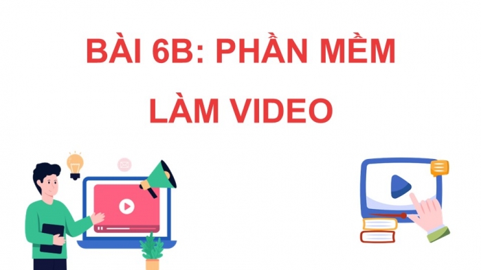 Giáo án điện tử Tin học 9 chân trời Bài 6B: Phần mềm làm video