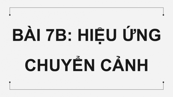 Giáo án điện tử Tin học 9 chân trời Bài 7B: Hiệu ứng chuyển cảnh