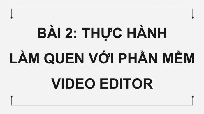 Giáo án điện tử Tin học 9 cánh diều Chủ đề E4 Bài 2: Thực hành làm quen với phần mềm Video Editor