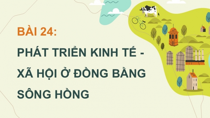 Giáo án điện tử Địa lí 12 kết nối Bài 24: Phát triển kinh tế – xã hội ở Đồng bằng sông Hồng