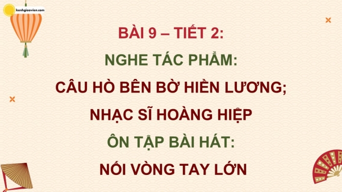 Giáo án điện tử Âm nhạc 9 cánh diều Bài 9 Tiết 2: Nghe tác phẩm Câu hò bên bờ Hiền Lương, Nhạc sĩ Hoàng Hiệp, Ôn tập bài hát Nối vòng tay lớn