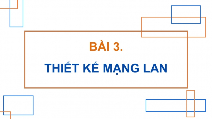 Giáo án điện tử Khoa học máy tính 12 cánh diều Bài 3: Thiết kế mạng LAN