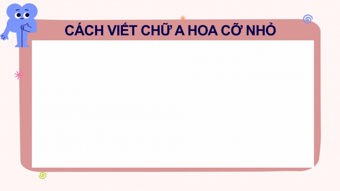 Giáo án điện tử Tiếng Việt 2 chân trời Bài 1: Viết chữ hoa A, Từ chỉ đặc điểm, Câu kiểu Ai thế nào?