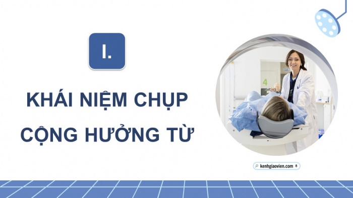 Giáo án điện tử chuyên đề Vật lí 12 kết nối Bài 8: Chụp cộng hưởng từ