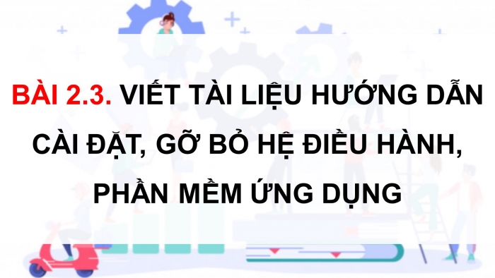 Giáo án điện tử chuyên đề Tin học ứng dụng 12 chân trời Bài 2.3: Viết tài liệu hướng dẫn cài đặt, gỡ bỏ hệ điều hành, phần mềm ứng dụng