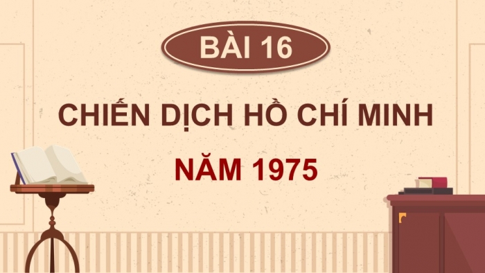 Giáo án điện tử Lịch sử và Địa lí 5 kết nối Bài 16: Chiến dịch Hồ Chí Minh năm 1975