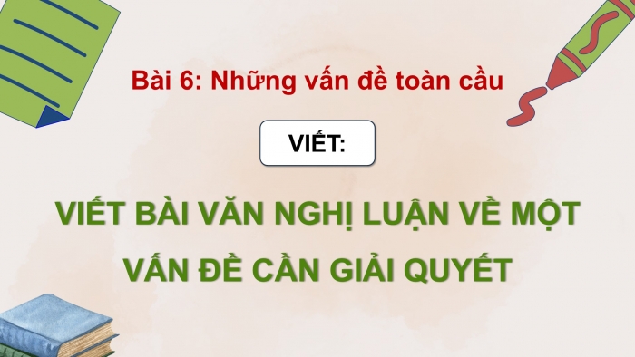 Giáo án điện tử Ngữ văn 9 chân trời Bài 6: Viết bài văn nghị luận về một vấn đề cần giải quyết