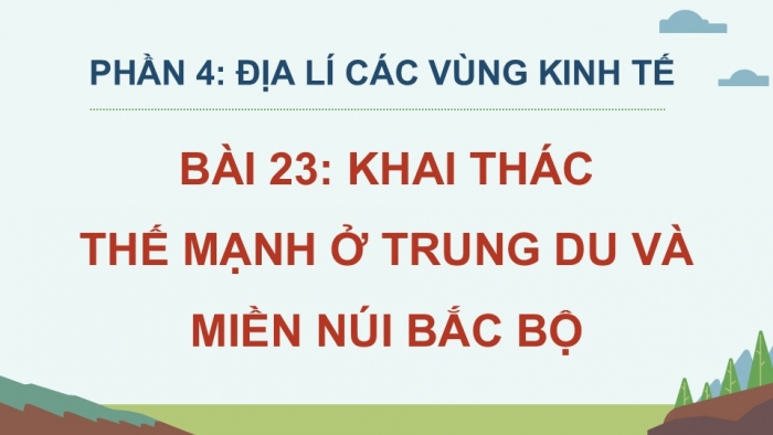 Giáo án điện tử Địa lí 12 kết nối Bài 23: Khai thác thế mạnh ở Trung du và miền núi Bắc Bộ