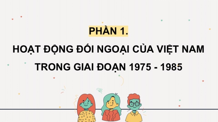 Giáo án điện tử Lịch sử 12 cánh diều Bài 13: Hoạt động đối ngoại của Việt Nam từ năm 1975 đến nay