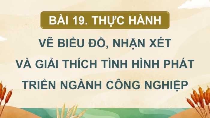 Giáo án điện tử Địa lí 12 chân trời Bài 19: Thực hành Vẽ biểu đồ, nhận xét và giải thích tình hình phát triển ngành công nghiệp