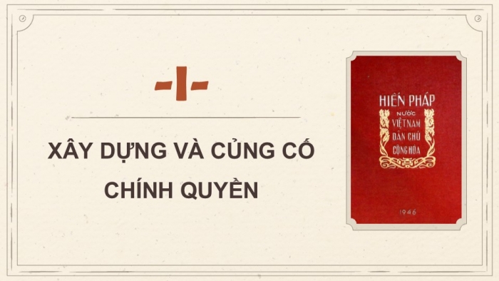 Giáo án điện tử Lịch sử 9 chân trời Bài 14: Xây dựng và bảo vệ chính quyền nước Việt Nam Dân chủ Cộng hòa (từ tháng 9 - 1945 đến tháng 12 - 1946)