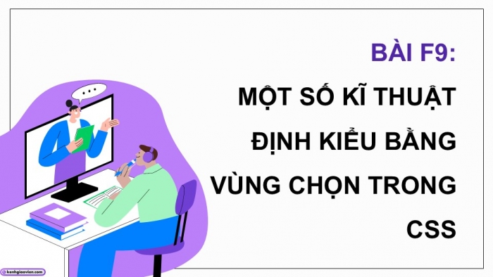 Giáo án điện tử Khoa học máy tính 12 chân trời Bài F9: Một số kĩ thuật định kiểu bằng vùng chọn trong CSS