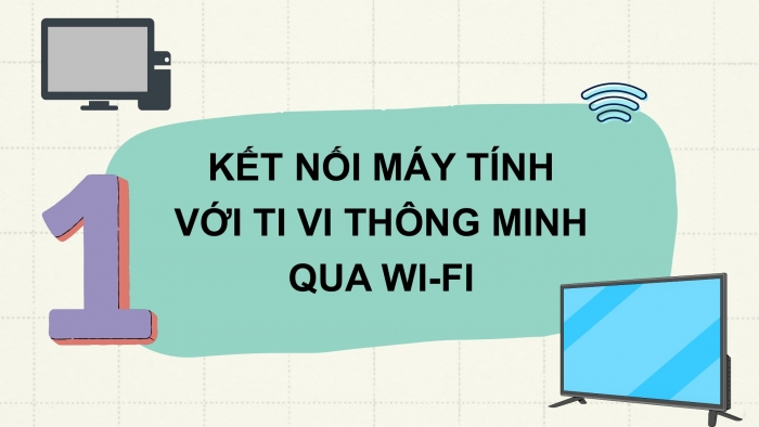 Giáo án điện tử Tin học ứng dụng 12 cánh diều Bài 1: Thực hành kết nối máy tính với ti vi thông minh