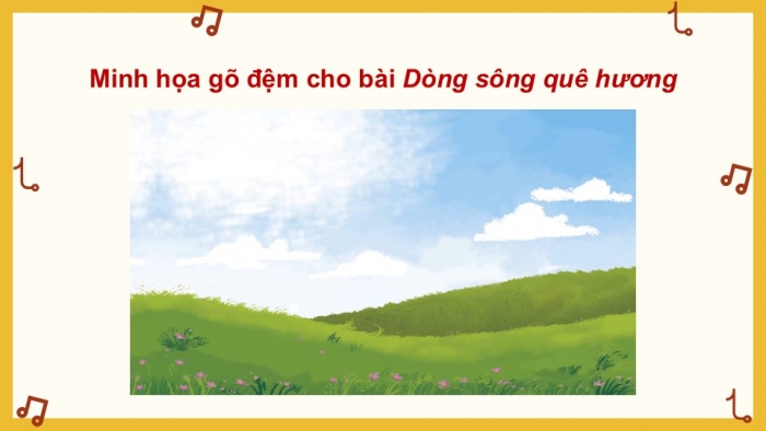 Giáo án điện tử Âm nhạc 9 cánh diều Bài 8 Tiết 2: Thể hiện tiết tấu, ứng dụng đệm cho bài hát Dòng sông quê hương, Ôn tập Bài hoà tấu số 4, Trải nghiệm và khám phá Thể hiện mẫu tiết tấu bằng cốc nhựa