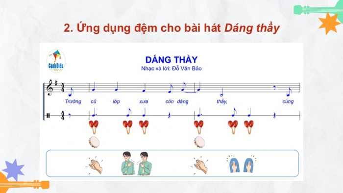 Giáo án điện tử Âm nhạc 9 cánh diều Bài 6 Tiết 2: Thể hiện tiết tấu, ứng dụng đệm cho bài hát Dáng thầy, Ôn tập Bài hoà tấu số 3, Trải nghiệm và khám phá Thể hiện mẫu tiết tấu bằng các động tác vỗ, gõ,... lên mặt bàn