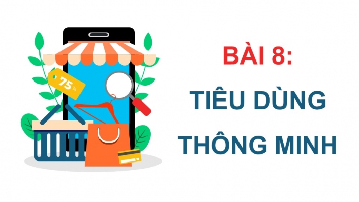 Giáo án điện tử Công dân 9 kết nối Bài 8: Tiêu dùng thông minh