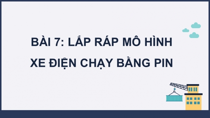 Giáo án điện tử Công nghệ 5 kết nối Bài 7: Lắp ráp mô hình xe điện chạy bằng pin