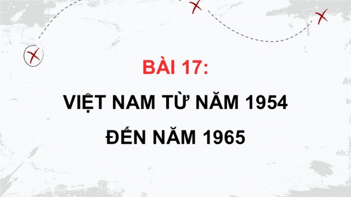 Giáo án điện tử Lịch sử 9 chân trời Bài 17: Việt Nam từ năm 1954 đến năm 1965