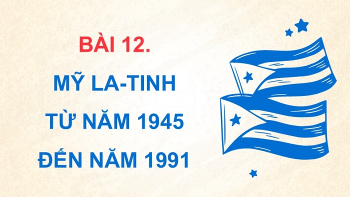 Giáo án điện tử Lịch sử 9 chân trời Bài 12: Mỹ La-tinh từ năm 1945 đến năm 1991