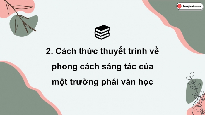 Giáo án điện tử chuyên đề Ngữ văn 12 cánh diều CĐ 3 Phần IV: Thuyết trình về phong cách sáng tác của một trường phái văn học