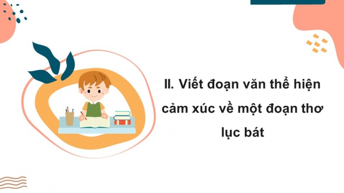 Giáo án PPT Ngữ văn 6 kết nối Bài 4: Tập làm một bài thơ lục bát, Viết đoạn văn thể hiện cảm xúc về một bài thơ lục bát