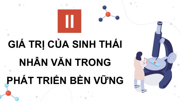 Giáo án điện tử chuyên đề Sinh học 12 kết nối Bài 8: Khái niệm và giá trị của sinh thái nhân văn trong phát triển bền vững