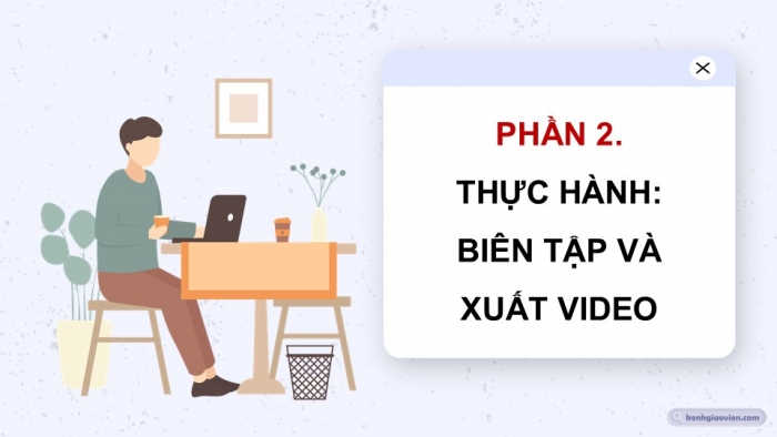 Giáo án điện tử Tin học 9 kết nối Bài 13b: Biên tập và xuất video