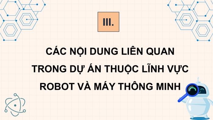 Giáo án điện tử chuyên đề Công nghệ 12 Điện - Điện tử Kết nối Bài 7: Tổng quan dự án nghiên cứu lĩnh vực robot và máy thông minh