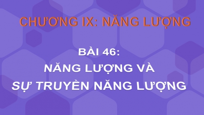 Giáo án PPT KHTN 6 kết nối Bài 46: Năng lượng và sự truyền năng lượng