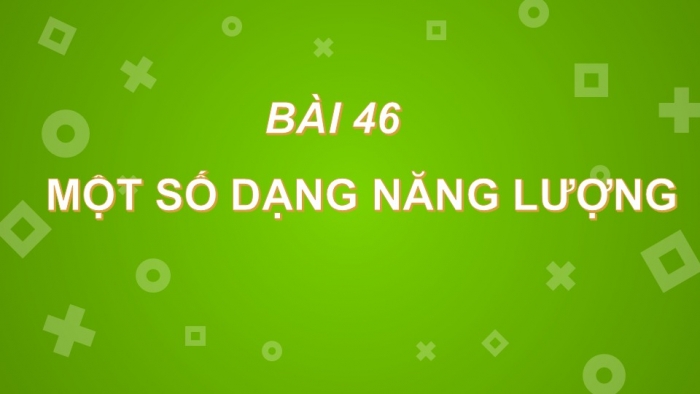 Giáo án PPT KHTN 6 kết nối Bài 47: Một số dạng năng lượng