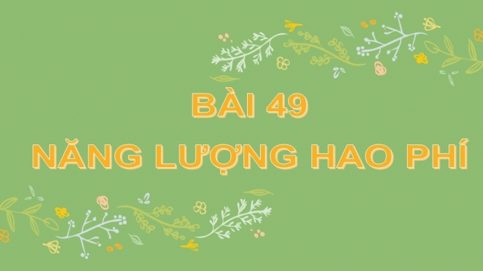 Giáo án PPT KHTN 6 kết nối Bài 49: Năng lượng hao phí