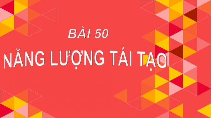 Giáo án PPT KHTN 6 kết nối Bài 50: Năng lượng tái tạo