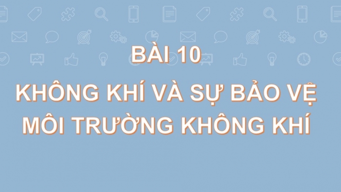 Giáo án PPT KHTN 6 chân trời Bài 10: Không khí và bảo vệ môi trường không khí