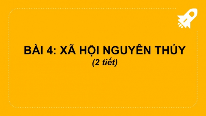 Giáo án PPT Lịch sử 6 chân trời Bài 4: Xã hội nguyên thuỷ