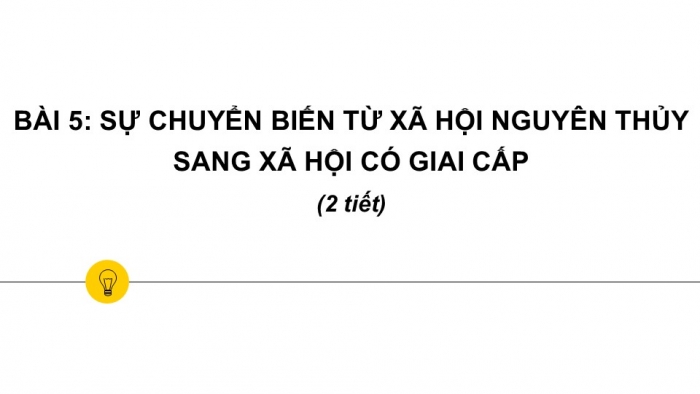 Giáo án PPT Lịch sử 6 chân trời Bài 5: Sự chuyển biến từ xã hội nguyên thuỷ sang xã hội có giai cấp