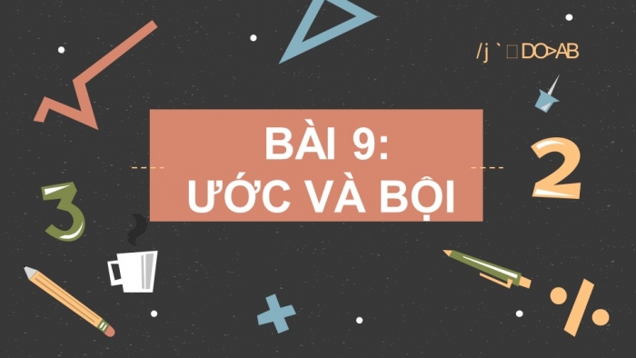 Giáo án PPT Toán 6 chân trời Bài 9: Ước và bội