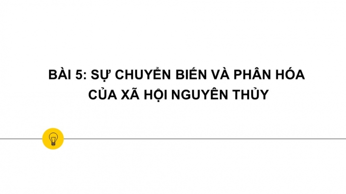 Giáo án PPT Lịch sử 6 kết nối Bài 6: Sự chuyển biến và phân hoá của xã hội nguyên thuỷ