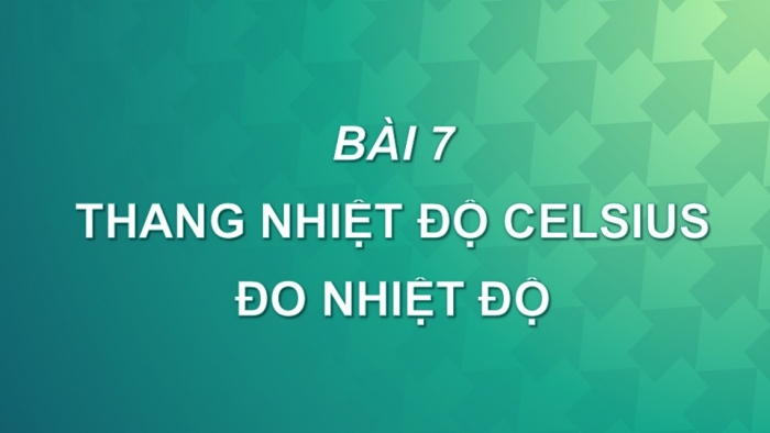 Giáo án PPT KHTN 6 chân trời Bài 7: Thang nhiệt độ Celsius. Đo nhiệt độ