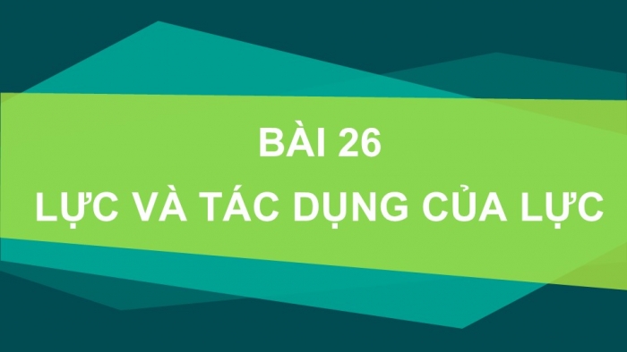 Giáo án PPT KHTN 6 cánh diều Bài 26: Lực và tác dụng của lực