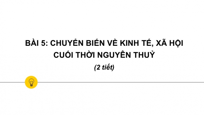 Giáo án PPT Lịch sử 6 cánh diều Bài 5: Chuyển biến về kinh tế, xã hội cuối thời nguyên thuỷ